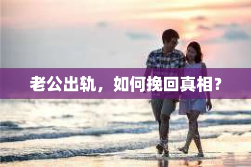 老公出轨，如何挽回真相？