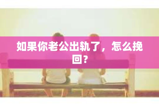 如果你老公出轨了，怎么挽回？