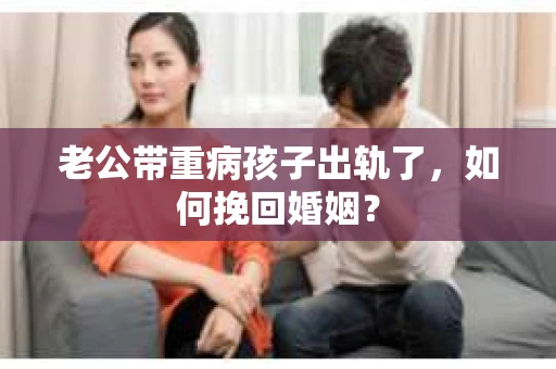 老公带重病孩子出轨了，如何挽回婚姻？