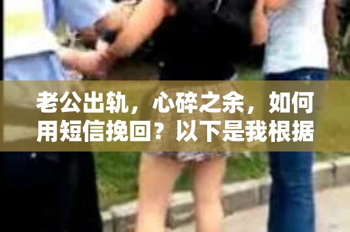 老公出轨，心碎之余，如何用短信挽回？以下是我根据实际情况整理的一些短信内容，希望能给你带来一些启发。