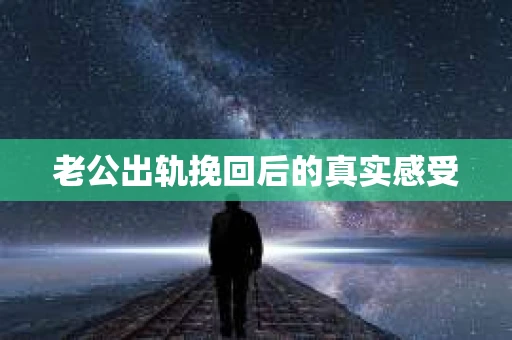 老公出轨挽回后的真实感受