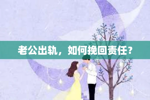 老公出轨，如何挽回责任？