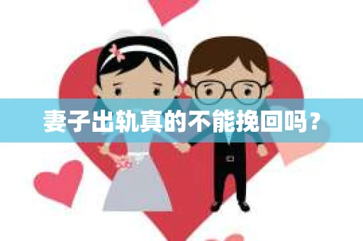妻子出轨真的不能挽回吗？