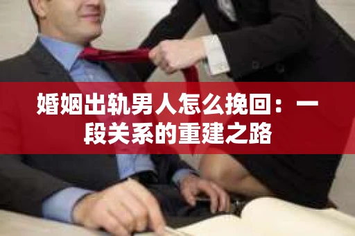 婚姻出轨男人怎么挽回：一段关系的重建之路