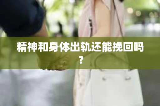 精神和身体出轨还能挽回吗? 精神和身体出轨还能挽回吗?