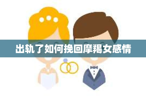 出轨了如何挽回摩羯女感情