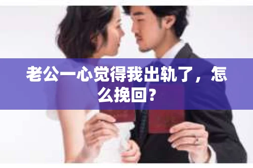 老公一心觉得我出轨了，怎么挽回？