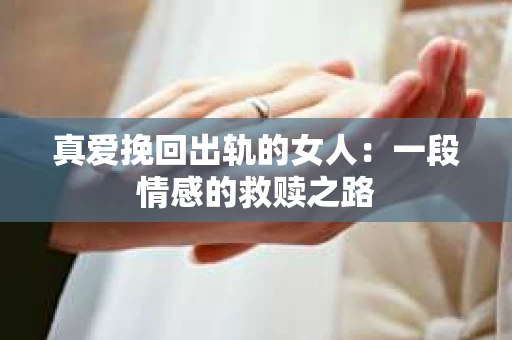 真爱挽回出轨的女人：一段情感的救赎之路