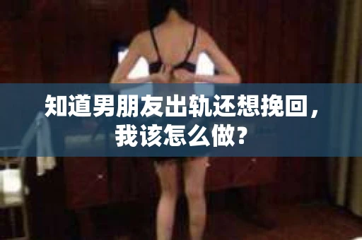 知道男朋友出轨还想挽回，我该怎么做？