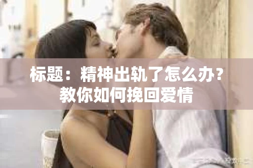 标题：精神出轨了怎么办？教你如何挽回爱情
