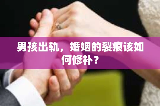 男孩出轨，婚姻的裂痕该如何修补？