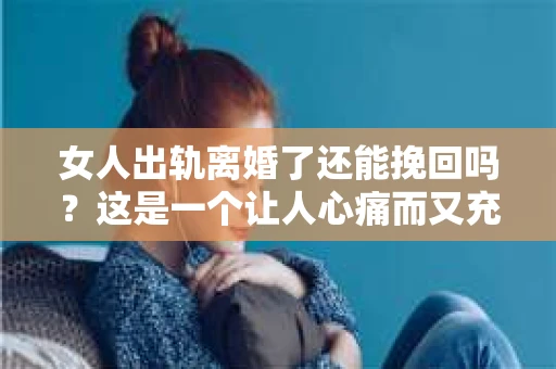 女人出轨离婚了还能挽回吗？这是一个让人心痛而又充满疑惑的问题。在这个充满变数的世界里，婚姻的稳固性似乎变得越来越脆弱。那么，当女人出轨导致离婚后，还有没有可能挽回这段婚姻呢？让我们一起来探讨这个问题。