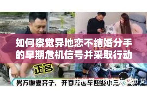 如何察觉异地恋不结婚分手的早期危机信号并采取行动？