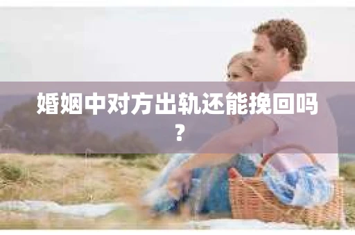 婚姻中对方出轨还能挽回吗？