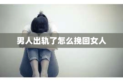 男人出轨了怎么挽回女人