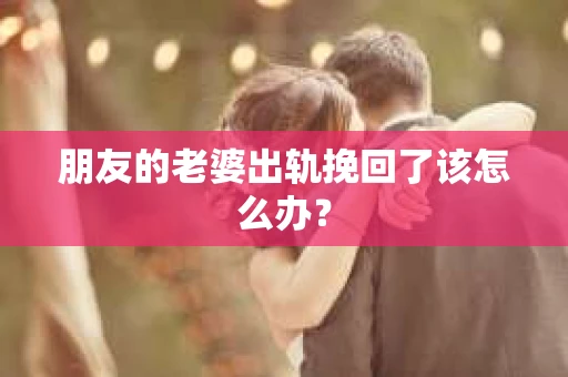 朋友的老婆出轨挽回了该怎么办？
