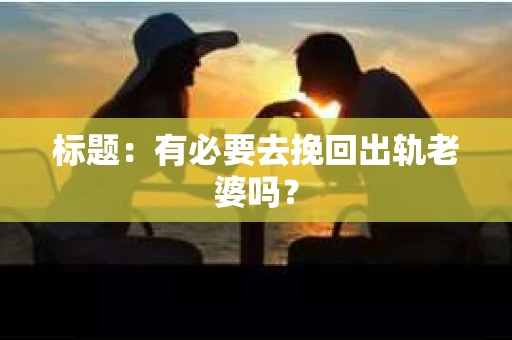 标题：有必要去挽回出轨老婆吗？