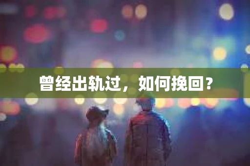 曾经出轨过,如何挽回? 曾经出轨过,如何挽回?