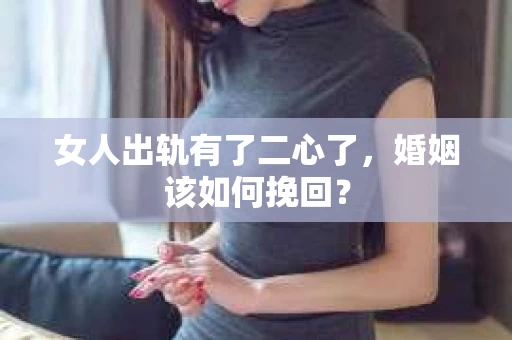 女人出轨有了二心了,婚姻该如何挽回? 女人出轨有了二心了,婚姻该如何挽回?