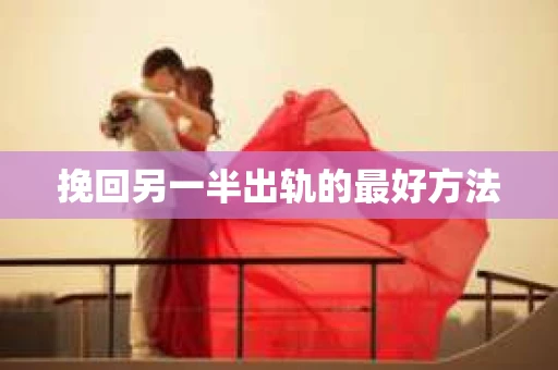 挽回另一半出轨的最好方法