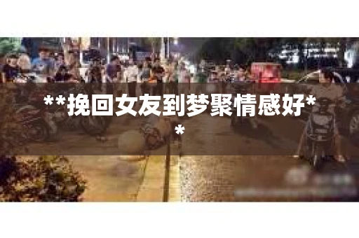 **挽回女友到梦聚情感好**