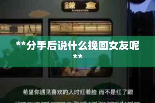 **分手后说什么挽回女友呢**
