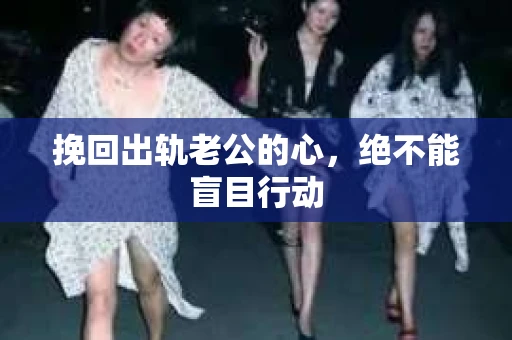 挽回出轨老公的心，绝不能盲目行动