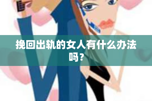 挽回出轨的女人有什么办法吗？