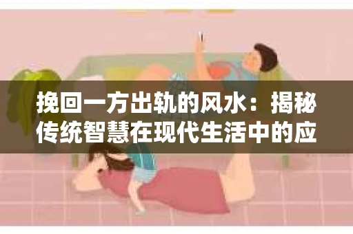 挽回一方出轨的风水：揭秘传统智慧在现代生活中的应用