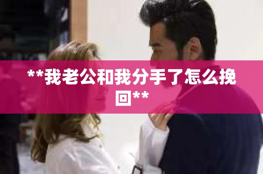 **我老公和我分手了怎么挽回**