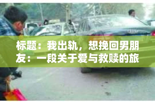 标题：我出轨，想挽回男朋友：一段关于爱与救赎的旅程