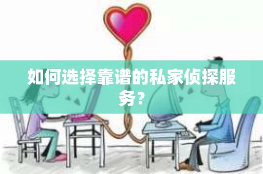 如何选择靠谱的私家侦探服务? 如何选择靠谱的私家侦探服务?