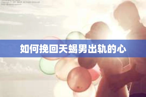 如何挽回天蝎男出轨的心