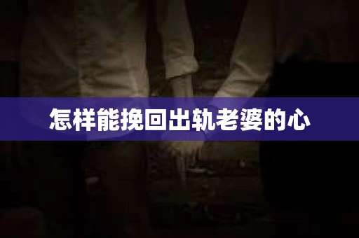 怎样能挽回出轨老婆的心