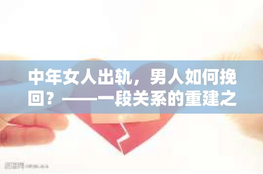 中年女人出轨，男人如何挽回？——一段关系的重建之路