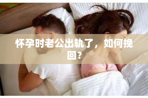怀孕时老公出轨了,如何挽回? 怀孕时老公出轨了,如何挽回?
