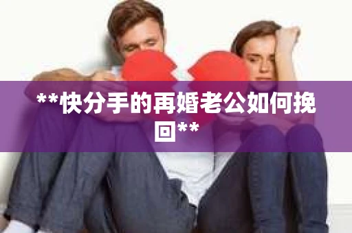 **快分手的再婚老公如何挽回**