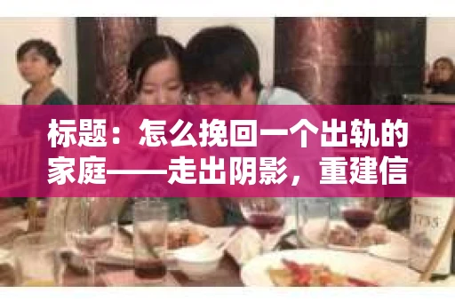 标题：怎么挽回一个出轨的家庭——走出阴影，重建信任之路