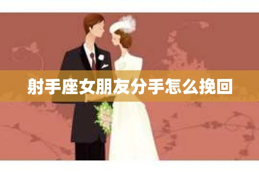 射手座女朋友分手怎么挽回