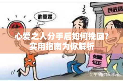 心爱之人分手后如何挽回？实用指南为你解析
