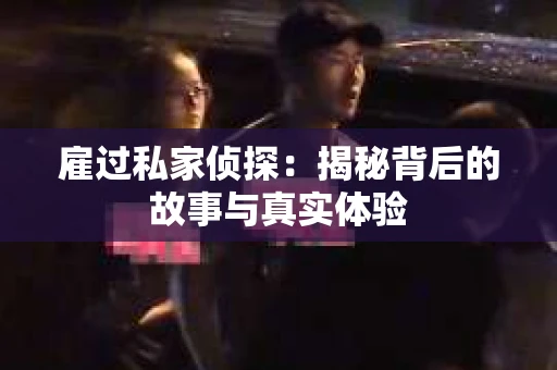 雇过私家侦探：揭秘背后的故事与真实体验