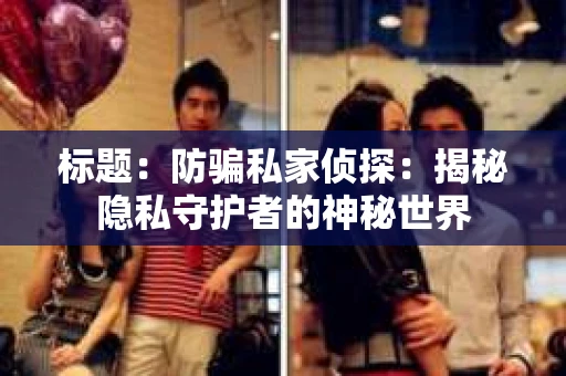 标题:防骗私家侦探:揭秘隐私守护者的神秘世界 标题:防骗私家侦探:揭秘隐私守护者的神秘世界