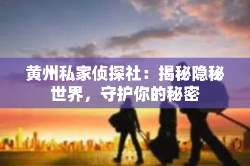 黄州私家侦探社：揭秘隐秘世界，守护你的秘密