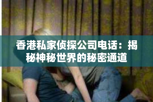 香港私家侦探公司电话：揭秘神秘世界的秘密通道