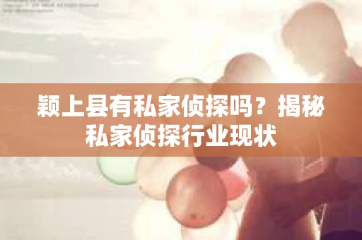 颖上县有私家侦探吗?揭秘私家侦探行业现状 颖上县有私家侦探吗?揭秘私家侦探行业现状