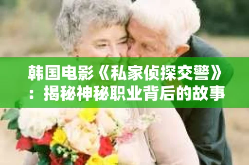 韩国电影《私家侦探交警》：揭秘神秘职业背后的故事