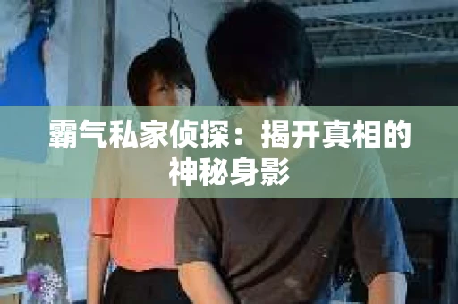 霸气私家侦探：揭开真相的神秘身影