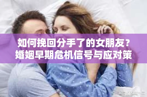 如何挽回分手了的女朋友？婚姻早期危机信号与应对策略