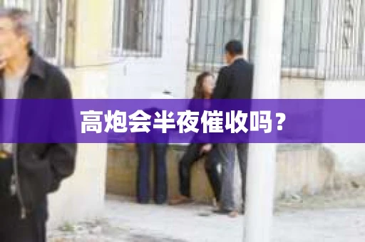 高炮会半夜催收吗？