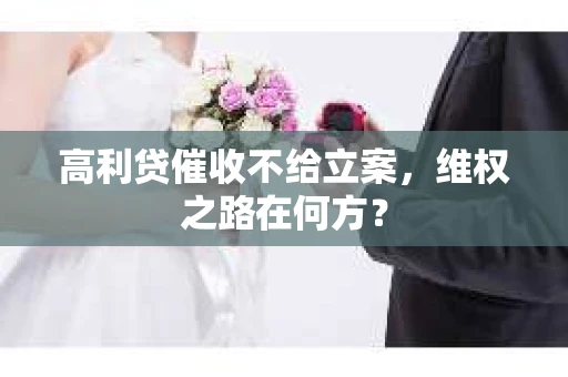 高利贷催收不给立案，维权之路在何方？
